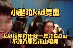 小腿劝kid复出！kid锐评比赛一年才60w 不如大象电竞一个月流水！