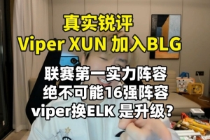 真实电竞锐评Viper Xun加入BLG：联赛第一实力阵容绝不可能16强