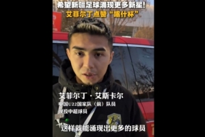 艾菲尔丁现身喀什杯：希望新疆有更多这样的比赛，涌现更好的球员